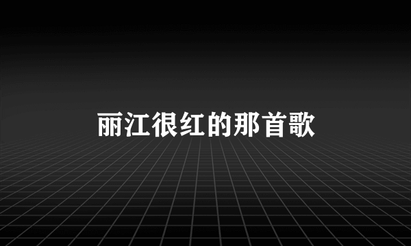 丽江很红的那首歌