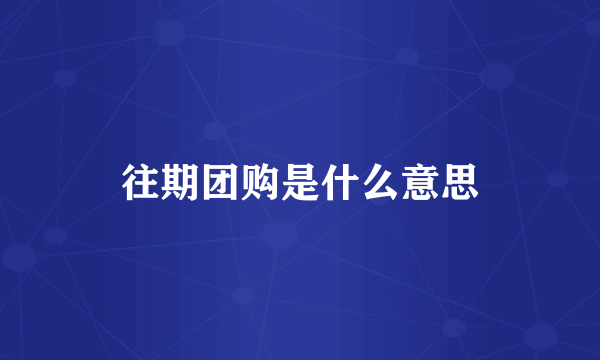 往期团购是什么意思