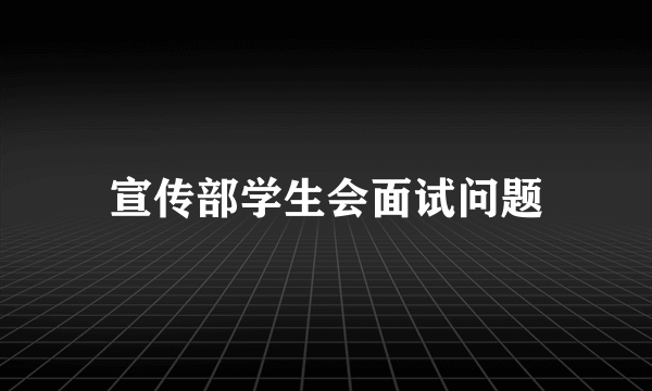 宣传部学生会面试问题
