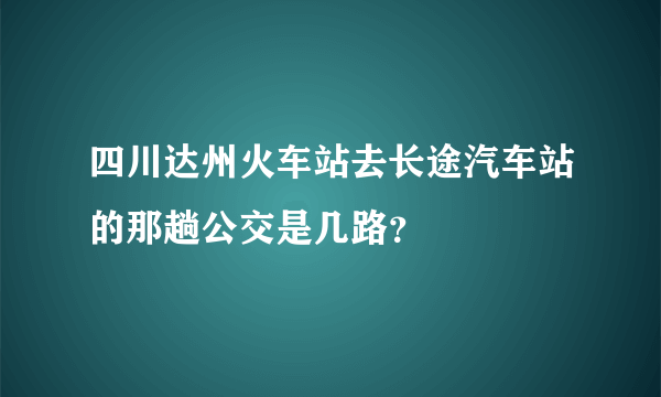 四川达州火车站去长途汽车站的那趟公交是几路？