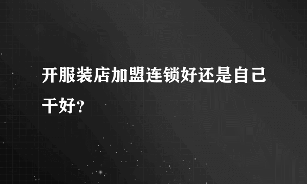 开服装店加盟连锁好还是自己干好？