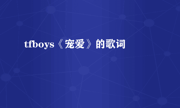tfboys《宠爱》的歌词