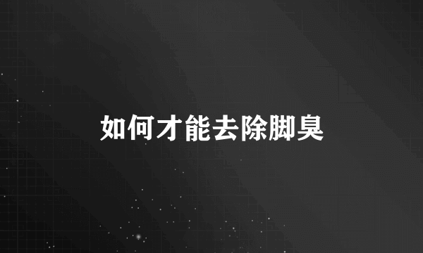 如何才能去除脚臭