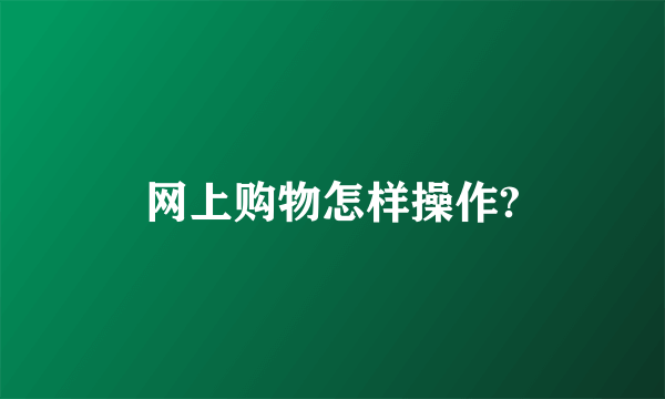网上购物怎样操作?