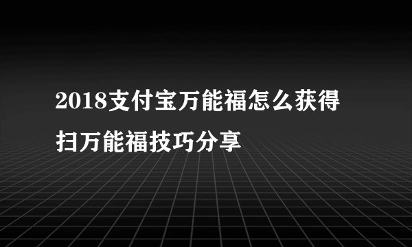 2018支付宝万能福怎么获得 扫万能福技巧分享