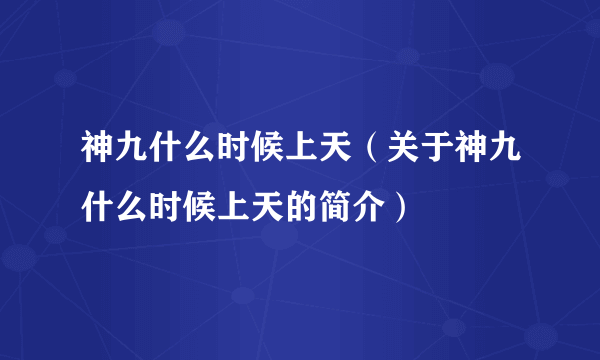 神九什么时候上天（关于神九什么时候上天的简介）