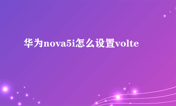 华为nova5i怎么设置volte