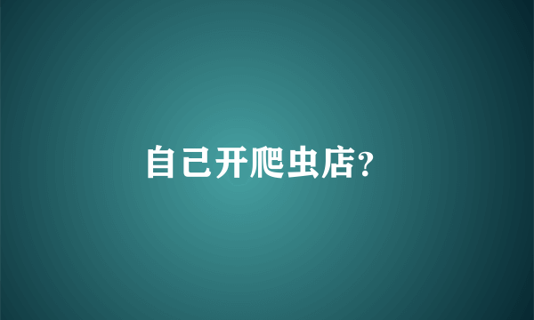 自己开爬虫店？