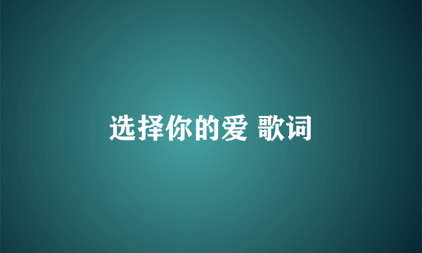 选择你的爱 歌词