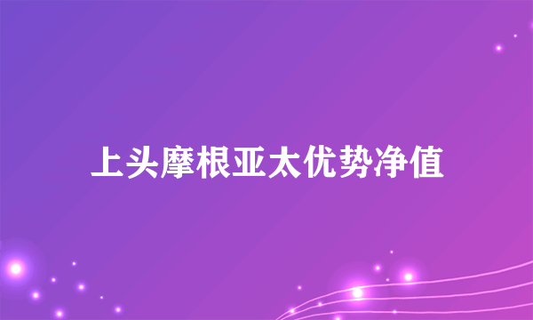 上头摩根亚太优势净值