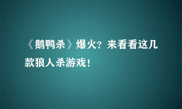 《鹅鸭杀》爆火？来看看这几款狼人杀游戏！