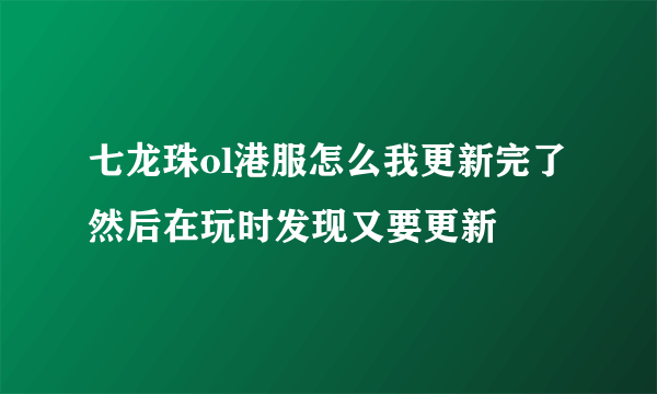 七龙珠ol港服怎么我更新完了 然后在玩时发现又要更新