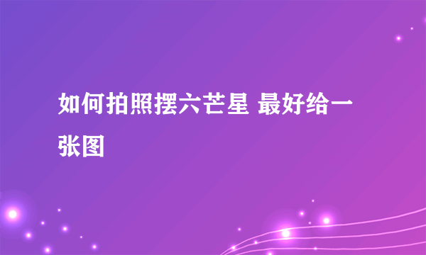 如何拍照摆六芒星 最好给一张图
