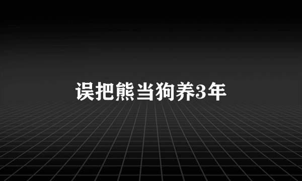 误把熊当狗养3年