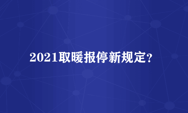 2021取暖报停新规定？