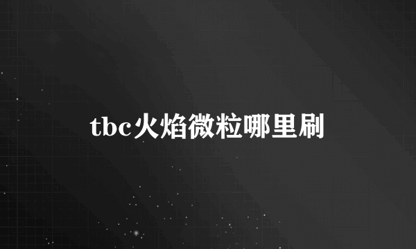 tbc火焰微粒哪里刷