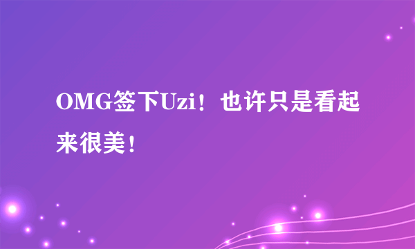 OMG签下Uzi！也许只是看起来很美！
