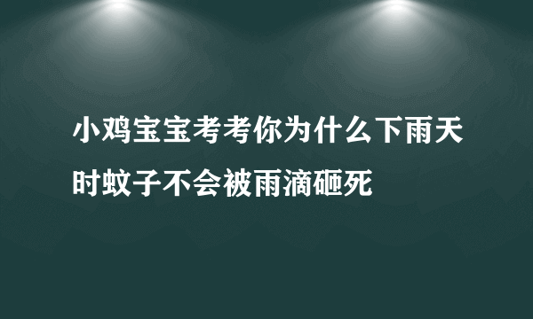 小鸡宝宝考考你为什么下雨天时蚊子不会被雨滴砸死