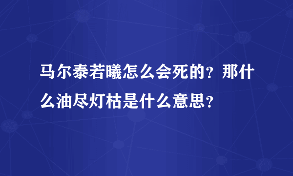 马尔泰若曦怎么会死的？那什么油尽灯枯是什么意思？