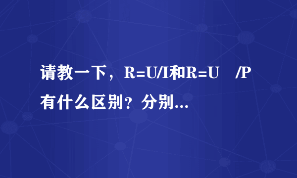 请教一下，R=U/I和R=U²/P有什么区别？分别在什么情况下用？
