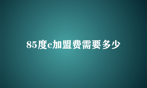 85度c加盟费需要多少