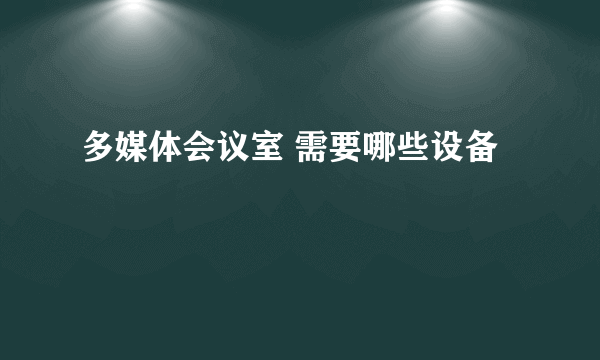 多媒体会议室 需要哪些设备