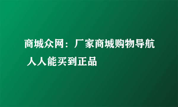 商城众网：厂家商城购物导航 人人能买到正品