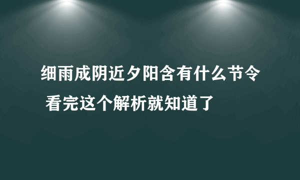 细雨成阴近夕阳含有什么节令 看完这个解析就知道了