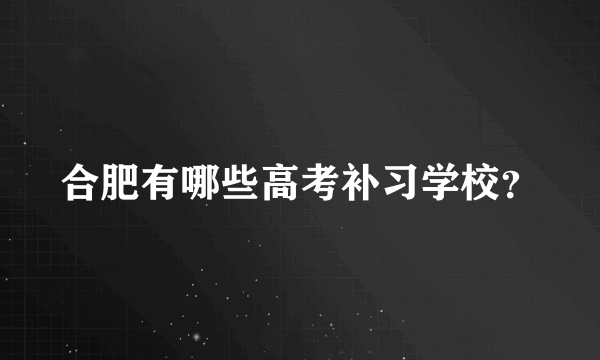 合肥有哪些高考补习学校？