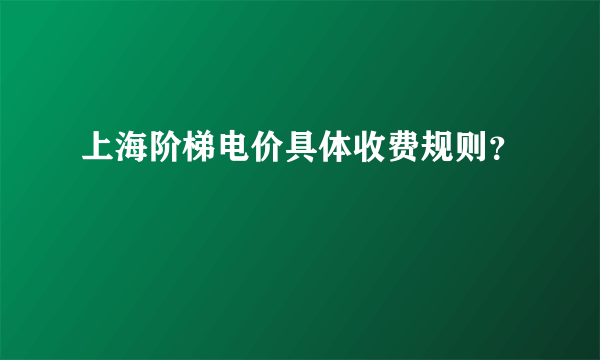 上海阶梯电价具体收费规则？