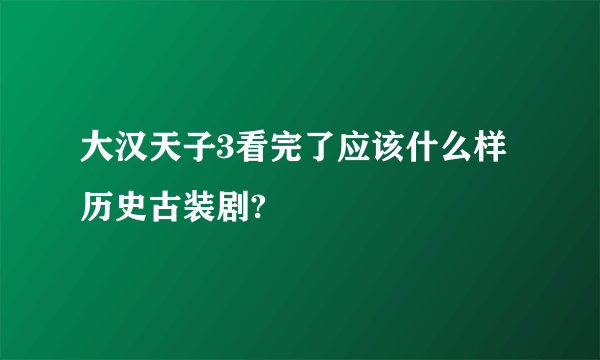 大汉天子3看完了应该什么样历史古装剧?