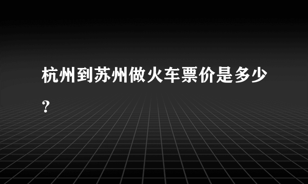 杭州到苏州做火车票价是多少？