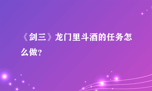 《剑三》龙门里斗酒的任务怎么做？