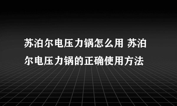 苏泊尔电压力锅怎么用 苏泊尔电压力锅的正确使用方法