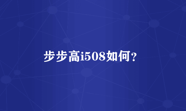 步步高i508如何？