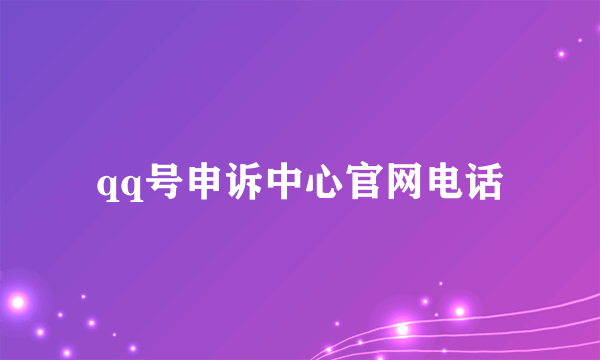 qq号申诉中心官网电话