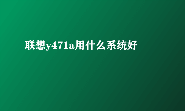 联想y471a用什么系统好