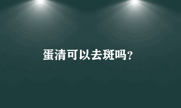 蛋清可以去斑吗？