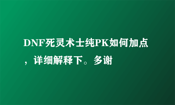 DNF死灵术士纯PK如何加点，详细解释下。多谢