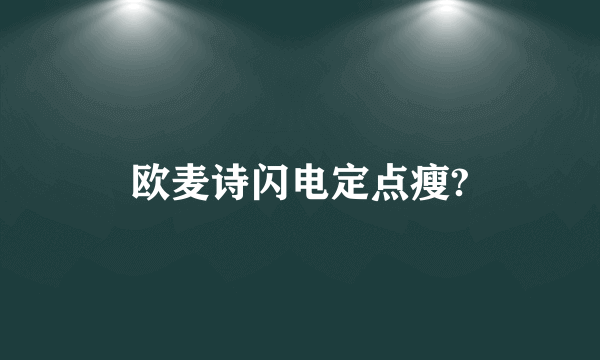 欧麦诗闪电定点瘦?