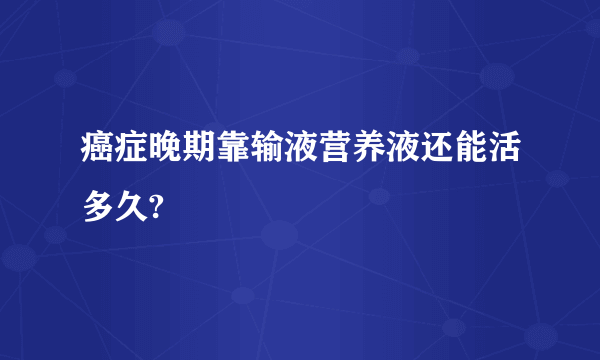 癌症晚期靠输液营养液还能活多久?