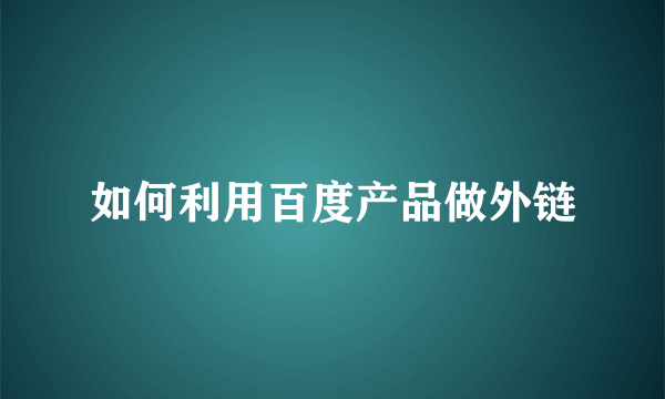 如何利用百度产品做外链