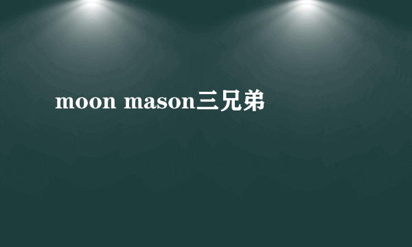 moon mason三兄弟