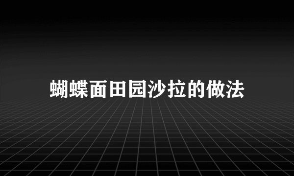 蝴蝶面田园沙拉的做法