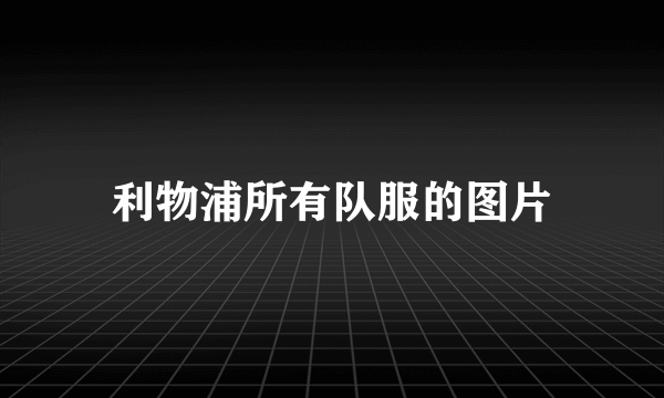 利物浦所有队服的图片