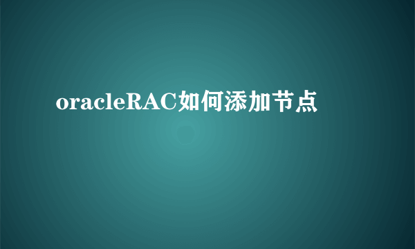 oracleRAC如何添加节点