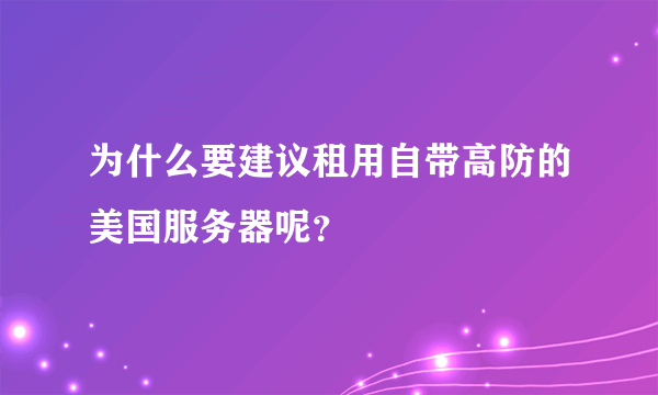为什么要建议租用自带高防的美国服务器呢？