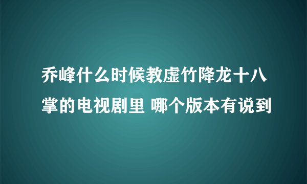 乔峰什么时候教虚竹降龙十八掌的电视剧里 哪个版本有说到