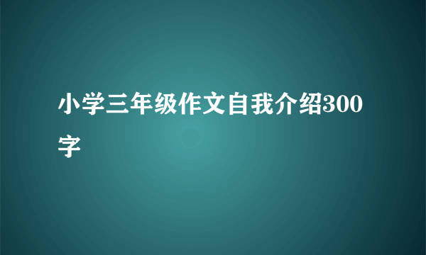 小学三年级作文自我介绍300字