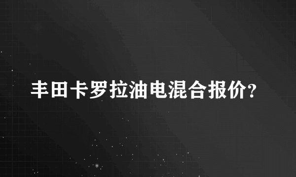 丰田卡罗拉油电混合报价？